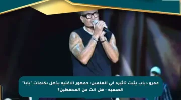 عمرو دياب يثبت تأثيره في العلمين: جمهور الأغنية يذهل بكلمات “بابا” الصعبة – هل أنت من المحفظين؟